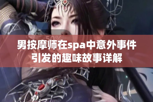 男按摩師在spa中意外事件引發(fā)的趣味故事詳解