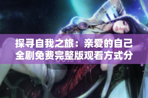 探尋自我之旅：親愛的自己全劇免費完整版觀看方式分享