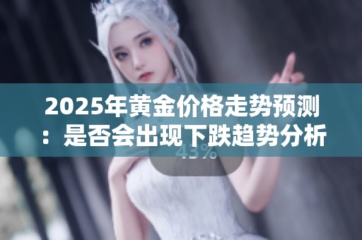 2025年黃金價(jià)格走勢(shì)預(yù)測(cè)：是否會(huì)出現(xiàn)下跌趨勢(shì)分析