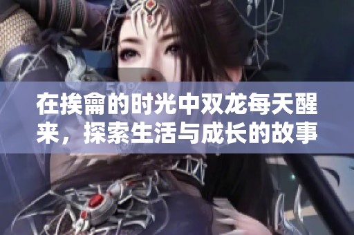 在挨龠的時光中雙龍每天醒來，探索生活與成長的故事