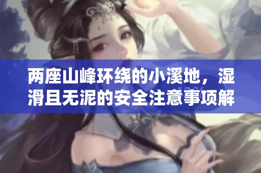 兩座山峰環(huán)繞的小溪地，濕滑且無泥的安全注意事項(xiàng)解析