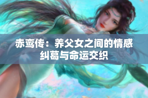 赤鸞傳：養(yǎng)父女之間的情感糾葛與命運交織