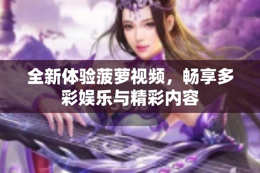 全新體驗菠蘿視頻，暢享多彩娛樂與精彩內容