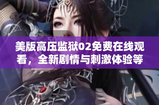 美版高壓監(jiān)獄02免費(fèi)在線觀看，全新劇情與刺激體驗(yàn)等你來享受