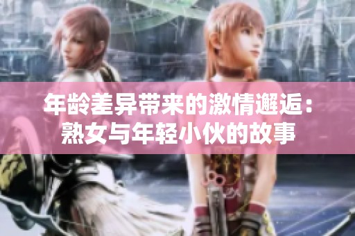 年齡差異帶來(lái)的激情邂逅：熟女與年輕小伙的故事