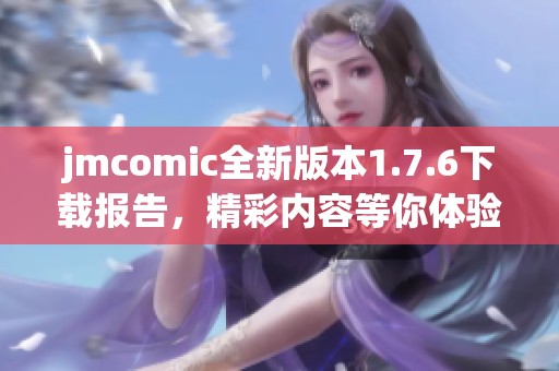 jmcomic全新版本1.7.6下載報(bào)告，精彩內(nèi)容等你體驗(yàn)