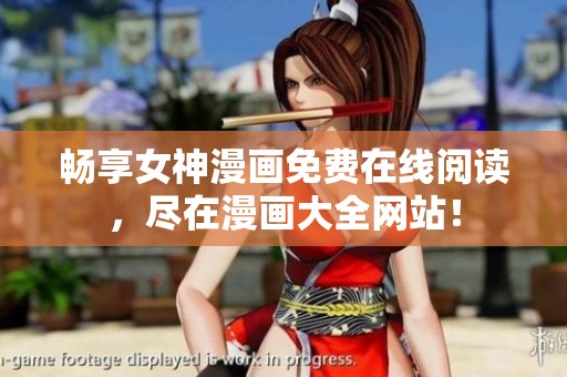 暢享女神漫畫(huà)免費(fèi)在線(xiàn)閱讀，盡在漫畫(huà)大全網(wǎng)站！