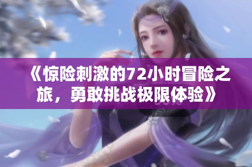 《驚險刺激的72小時冒險之旅，勇敢挑戰(zhàn)極限體驗》