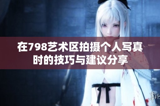 在798藝術區(qū)拍攝個人寫真時的技巧與建議分享