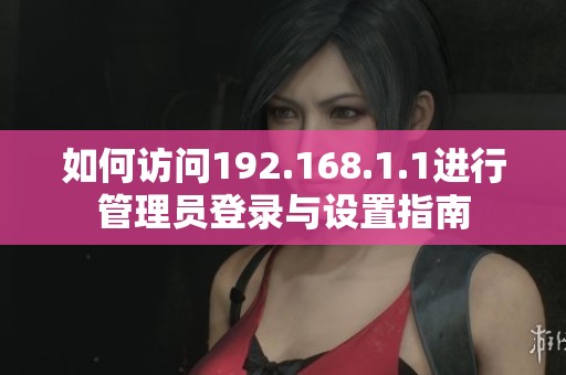 如何訪問(wèn)192.168.1.1進(jìn)行管理員登錄與設(shè)置指南