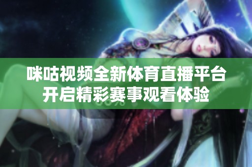 咪咕視頻全新體育直播平臺開啟精彩賽事觀看體驗