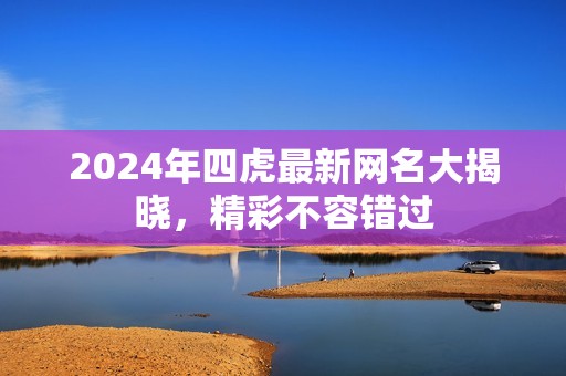 2024年四虎最新網名大揭曉，精彩不容錯過
