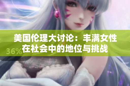 美國倫理大討論：豐滿女性在社會(huì)中的地位與挑戰(zhàn)