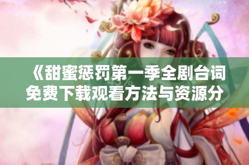 《甜蜜懲罰第一季全劇臺詞免費(fèi)下載觀看方法與資源分享》