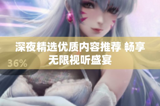 深夜精選優(yōu)質(zhì)內(nèi)容推薦 暢享無(wú)限視聽(tīng)盛宴