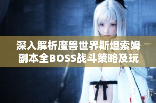 深入解析魔獸世界斯坦索姆副本全BOSS戰(zhàn)斗策略及玩法技巧分享 深入解析魔獸世界斯坦索姆副本全BOSS戰(zhàn)斗策略及玩法技巧分享