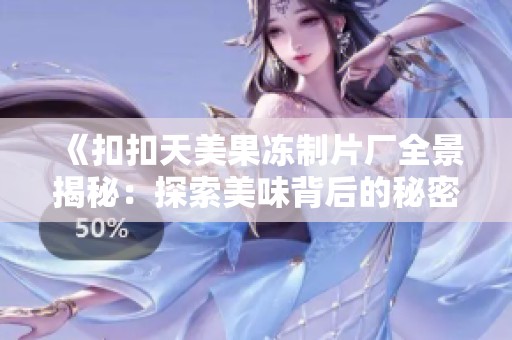 《扣扣天美果凍制片廠全景揭秘：探索美味背后的秘密與故事》