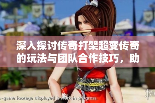 深入探討傳奇打架超變傳奇的玩法與團隊合作技巧，助你成為游戲高手