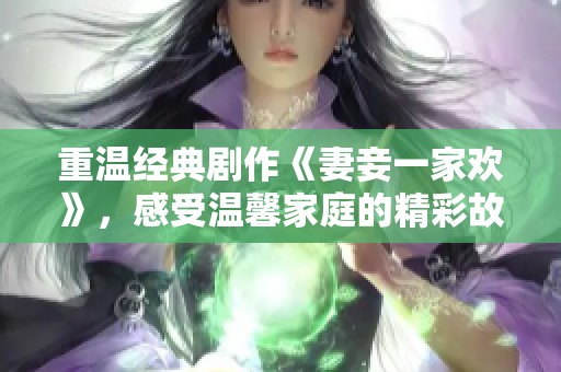 重溫經(jīng)典劇作《妻妾一家歡》，感受溫馨家庭的精彩故事