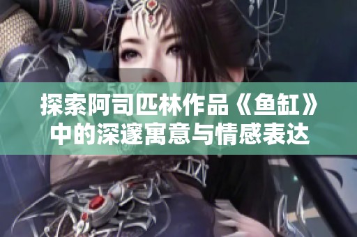 探索阿司匹林作品《魚缸》中的深邃寓意與情感表達