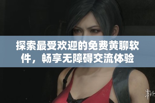 探索最受歡迎的免費黃聊軟件，暢享無障礙交流體驗