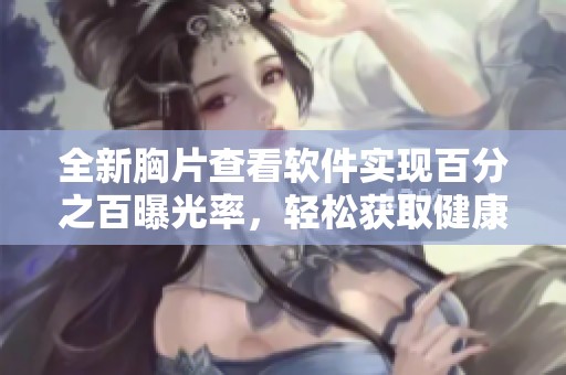 全新胸片查看軟件實(shí)現(xiàn)百分之百曝光率，輕松獲取健康信息