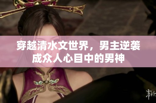 穿越清水文世界，男主逆襲成眾人心目中的男神