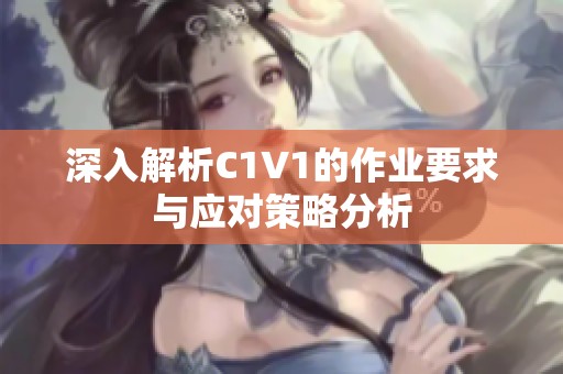 深入解析C1V1的作業(yè)要求與應(yīng)對(duì)策略分析