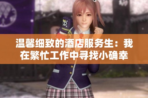 溫馨細(xì)致的酒店服務(wù)生：我在繁忙工作中尋找小確幸