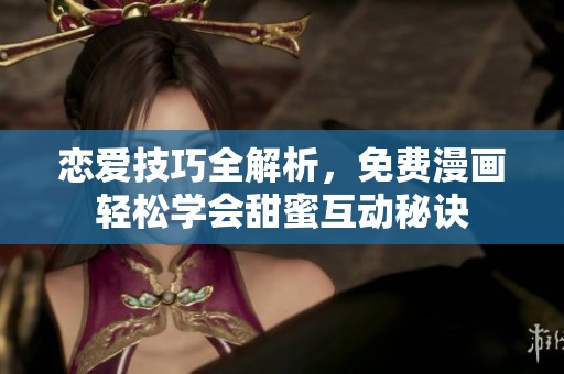 戀愛技巧全解析，免費漫畫輕松學會甜蜜互動秘訣