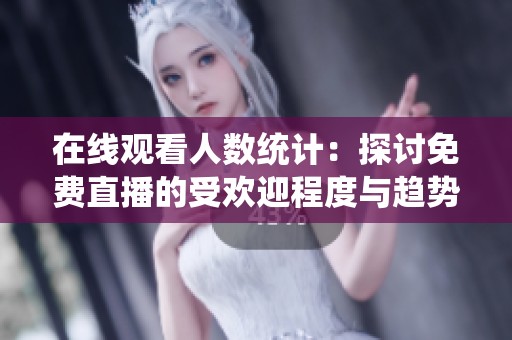 在線觀看人數(shù)統(tǒng)計：探討免費(fèi)直播的受歡迎程度與趨勢