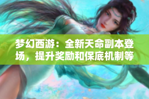 夢幻西游：全新天命副本登場，提升獎勵和保底機制等你來挑戰(zhàn)！