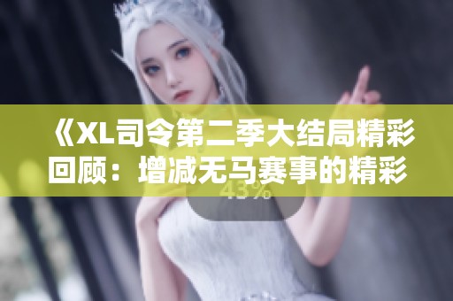 《XL司令第二季大結(jié)局精彩回顧：增減無(wú)馬賽事的精彩瞬間》