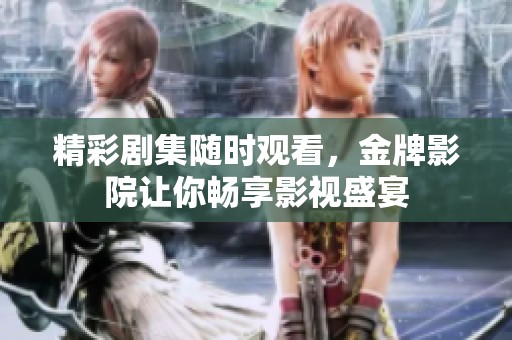 精彩劇集隨時(shí)觀看，金牌影院讓你暢享影視盛宴