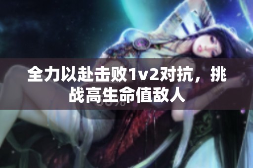 全力以赴擊敗1v2對抗，挑戰(zhàn)高生命值敵人