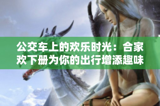 公交車上的歡樂時光：合家歡下冊為你的出行增添趣味與溫馨
