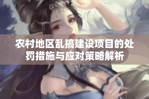 農(nóng)村地區(qū)亂搞建設(shè)項目的處罰措施與應(yīng)對策略解析