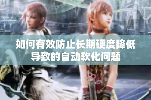 如何有效防止長(zhǎng)期硬度降低導(dǎo)致的自動(dòng)軟化問(wèn)題