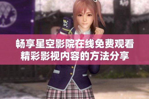 暢享星空影院在線免費觀看精彩影視內(nèi)容的方法分享