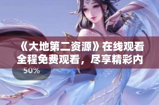 《大地第二資源》在線觀看全程免費(fèi)觀看，盡享精彩內(nèi)容