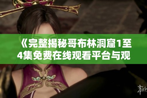 《完整揭秘哥布林洞窟1至4集免費(fèi)在線觀看平臺(tái)與觀影指南》