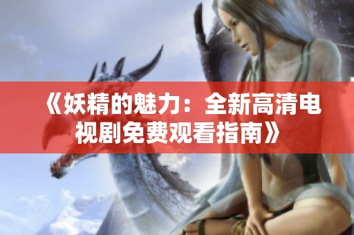 《妖精的魅力：全新高清電視劇免費(fèi)觀看指南》