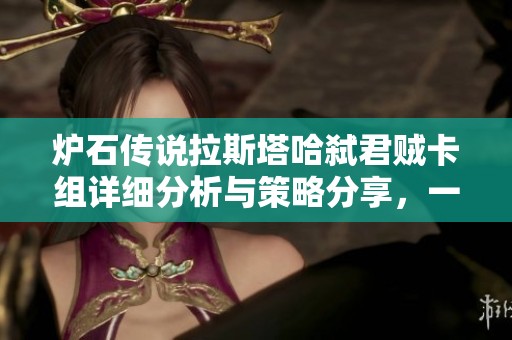 爐石傳說拉斯塔哈弒君賊卡組詳細(xì)分析與策略分享，一文看懂玩法技巧