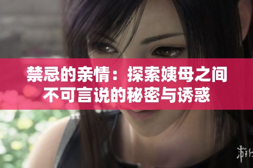 禁忌的親情：探索姨母之間不可言說的秘密與誘惑