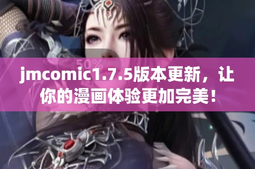 jmcomic1.7.5版本更新，讓你的漫畫體驗(yàn)更加完美！