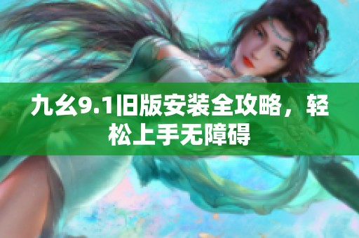 九幺9.1舊版安裝全攻略，輕松上手無障礙