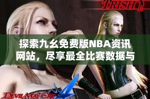 探索九幺免費版NBA資訊網(wǎng)站，盡享最全比賽數(shù)據(jù)與分析