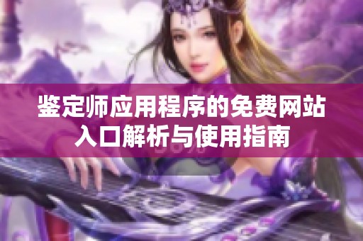 鑒定師應(yīng)用程序的免費(fèi)網(wǎng)站入口解析與使用指南