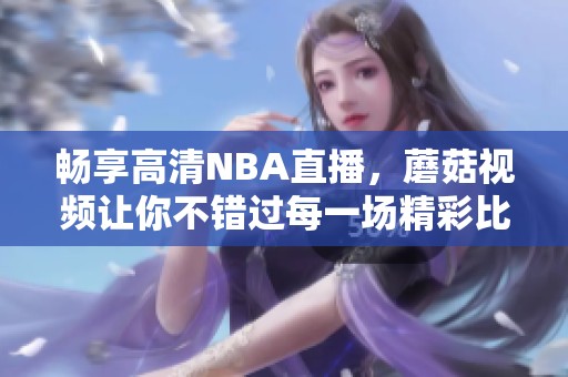 暢享高清NBA直播，蘑菇視頻讓你不錯過每一場精彩比賽