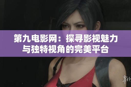 第九電影網(wǎng)：探尋影視魅力與獨特視角的完美平臺